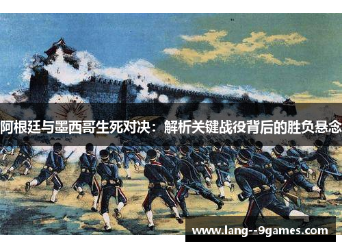 阿根廷与墨西哥生死对决：解析关键战役背后的胜负悬念