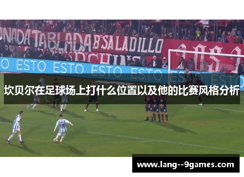 坎贝尔在足球场上打什么位置以及他的比赛风格分析