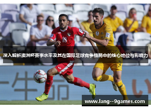 深入解析澳洲杯赛事水平及其在国际足球竞争格局中的核心地位与影响力 深入解析澳洲杯赛事水平及其在国际足球竞争格局中的核心地位与影响力