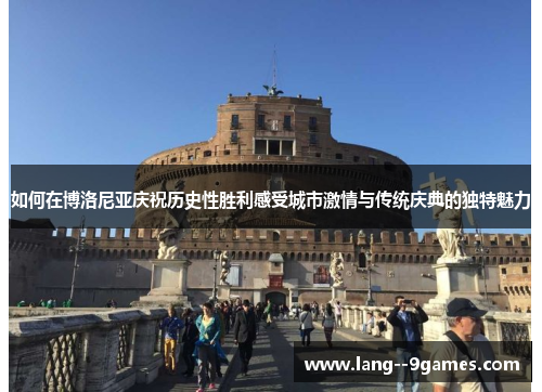 如何在博洛尼亚庆祝历史性胜利感受城市激情与传统庆典的独特魅力
