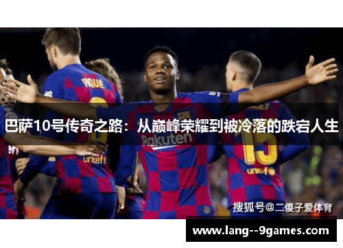 巴萨10号传奇之路：从巅峰荣耀到被冷落的跌宕人生