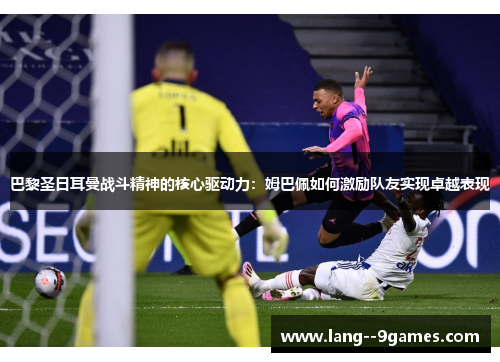 巴黎圣日耳曼战斗精神的核心驱动力：姆巴佩如何激励队友实现卓越表现