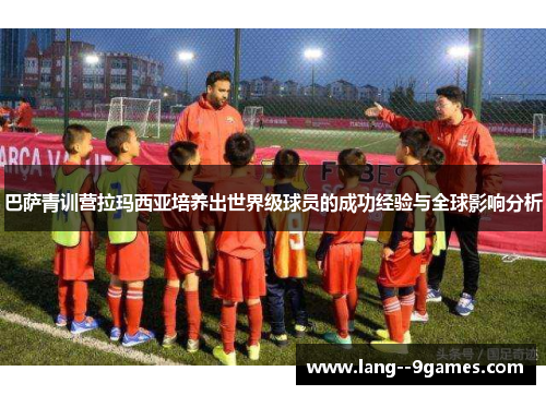 巴萨青训营拉玛西亚培养出世界级球员的成功经验与全球影响分析