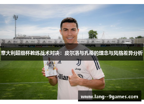 意大利超级杯教练战术对决：皮尔洛与孔蒂的理念与风格差异分析