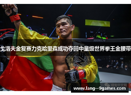 戈洛夫金复赛力克哈里森成功夺回中量级世界拳王金腰带