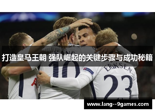 打造皇马王朝 强队崛起的关键步骤与成功秘籍