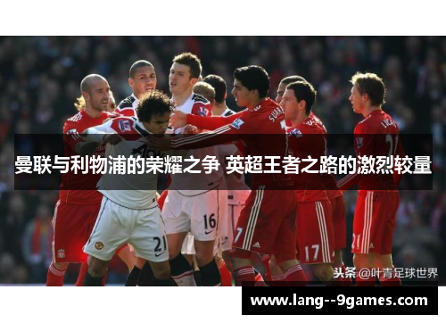 曼联与利物浦的荣耀之争 英超王者之路的激烈较量
