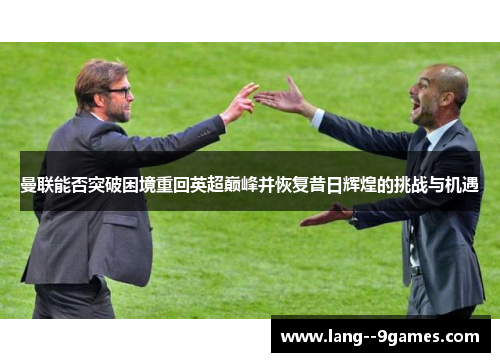 曼联能否突破困境重回英超巅峰并恢复昔日辉煌的挑战与机遇