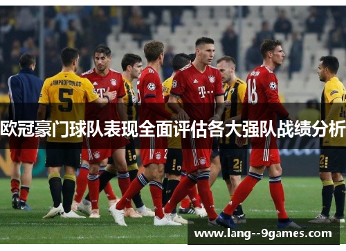 欧冠豪门球队表现全面评估各大强队战绩分析