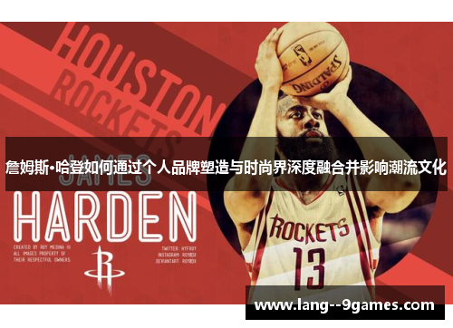 詹姆斯·哈登如何通过个人品牌塑造与时尚界深度融合并影响潮流文化