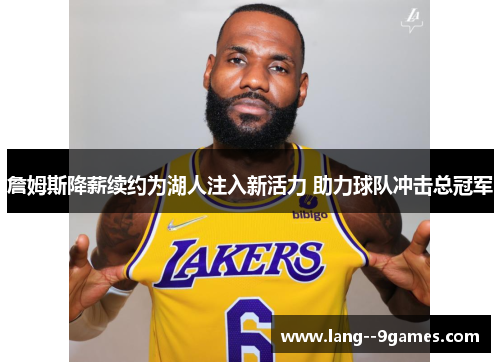詹姆斯降薪续约为湖人注入新活力 助力球队冲击总冠军