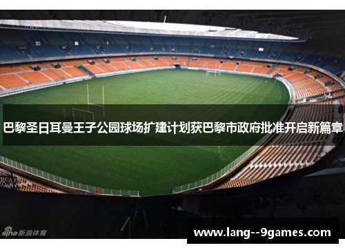 巴黎圣日耳曼王子公园球场扩建计划获巴黎市政府批准开启新篇章