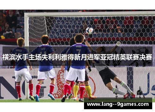 横滨水手主场失利利雅得新月进军亚冠精英联赛决赛