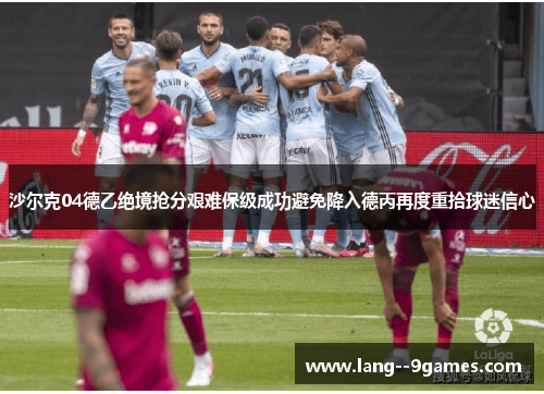 沙尔克04德乙绝境抢分艰难保级成功避免降入德丙再度重拾球迷信心 沙尔克04德乙绝境抢分艰难保级成功避免降入德丙再度重拾球迷信心