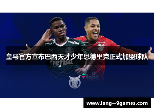 皇马官方宣布巴西天才少年恩德里克正式加盟球队 皇马官方宣布巴西天才少年恩德里克正式加盟球队
