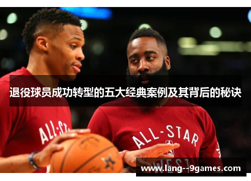 退役球员成功转型的五大经典案例及其背后的秘诀