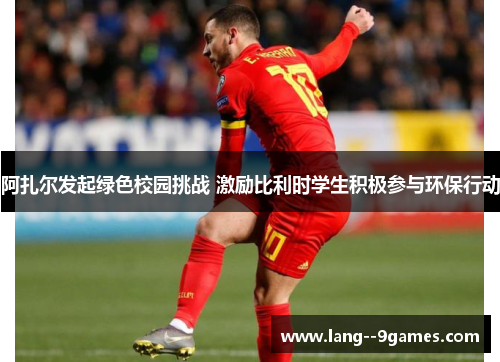 阿扎尔发起绿色校园挑战 激励比利时学生积极参与环保行动