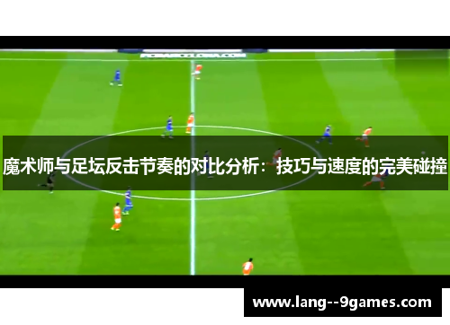 魔术师与足坛反击节奏的对比分析：技巧与速度的完美碰撞