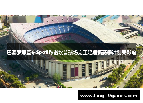 巴塞罗那宣布Spotify诺坎普球场完工延期新赛季计划受影响